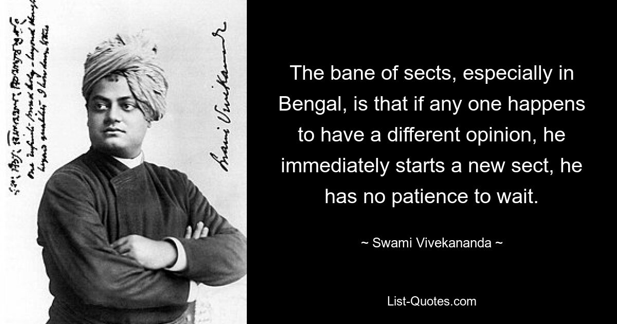 The bane of sects, especially in Bengal, is that if any one happens to have a different opinion, he immediately starts a new sect, he has no patience to wait. — © Swami Vivekananda