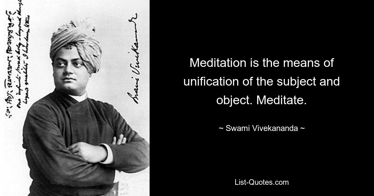 Meditation is the means of unification of the subject and object. Meditate. — © Swami Vivekananda