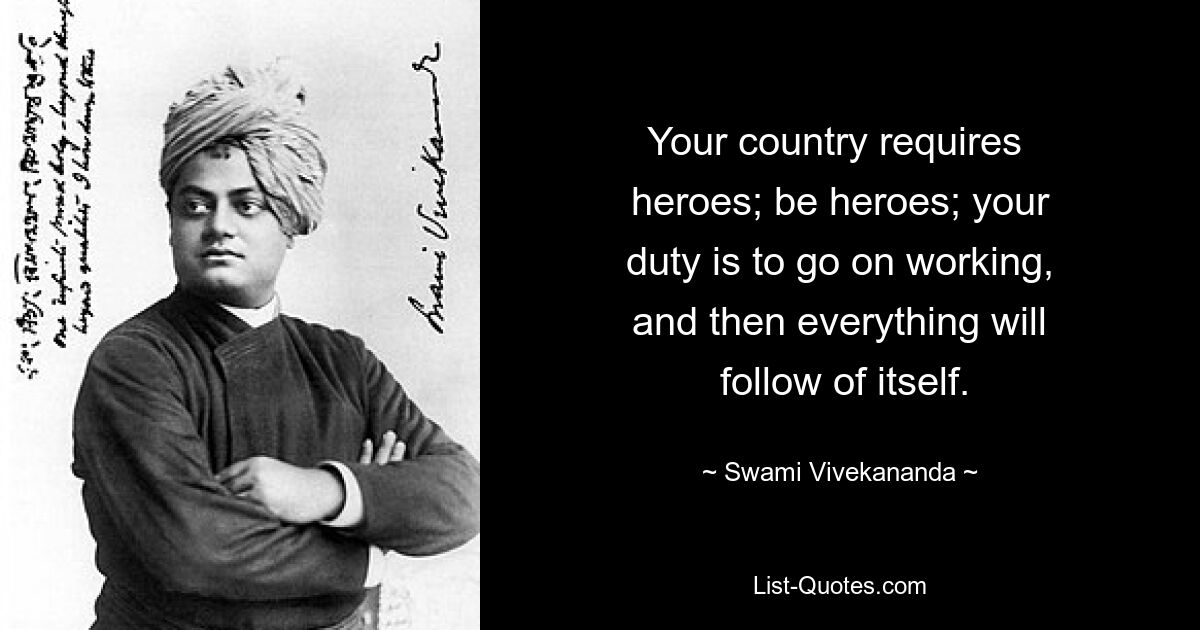 Ihr Land braucht Helden; seid Helden; Ihre Pflicht ist es, weiterzuarbeiten, und dann ergibt sich alles von selbst. — © Swami Vivekananda