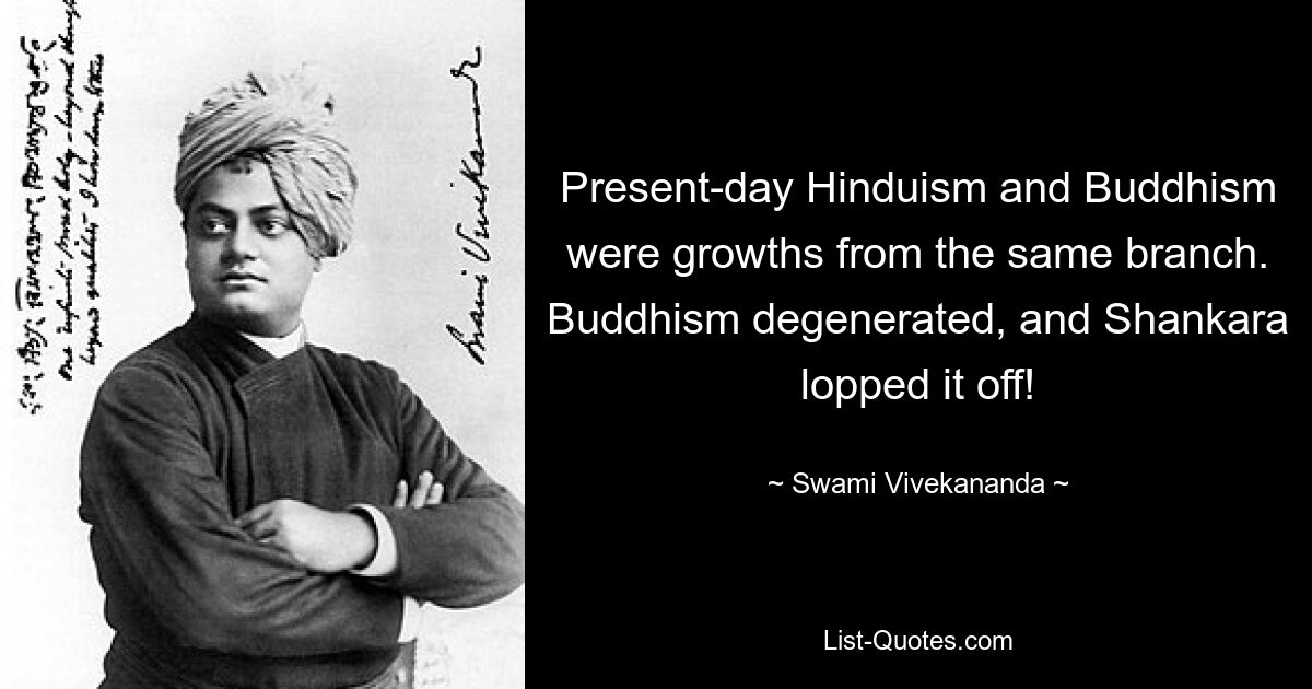 Present-day Hinduism and Buddhism were growths from the same branch. Buddhism degenerated, and Shankara lopped it off! — © Swami Vivekananda