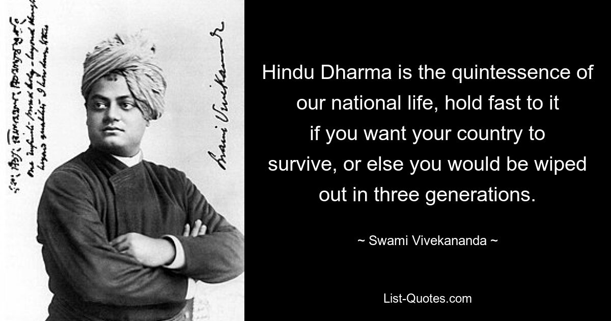 Hindu Dharma is the quintessence of our national life, hold fast to it if you want your country to survive, or else you would be wiped out in three generations. — © Swami Vivekananda