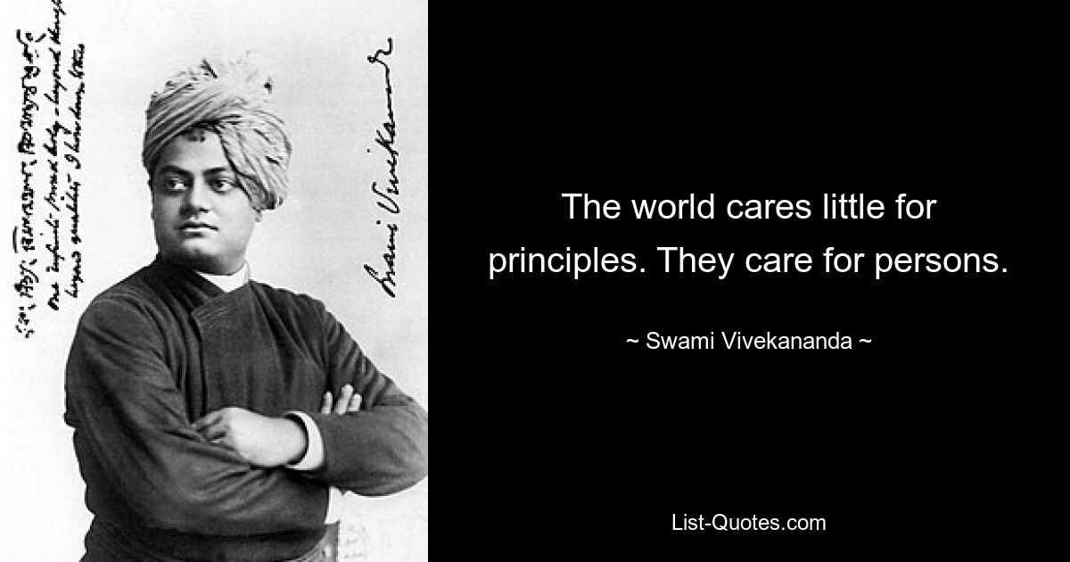 The world cares little for principles. They care for persons. — © Swami Vivekananda