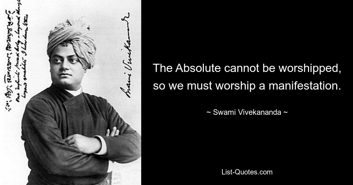 The Absolute cannot be worshipped, so we must worship a manifestation. — © Swami Vivekananda