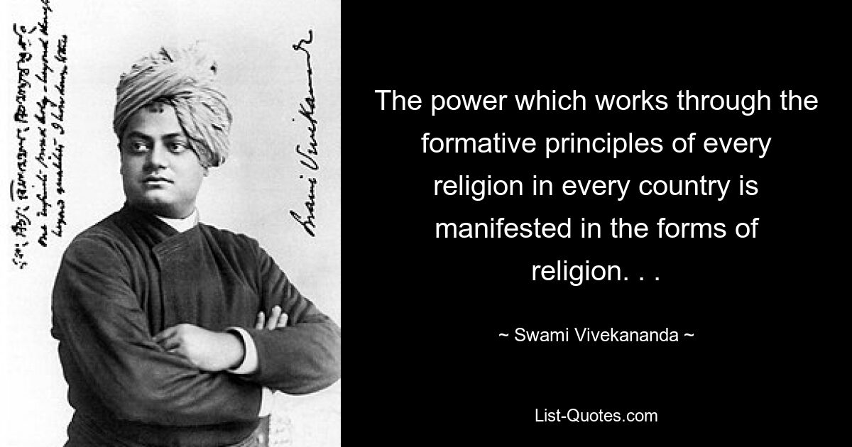 The power which works through the formative principles of every religion in every country is manifested in the forms of religion. . . — © Swami Vivekananda