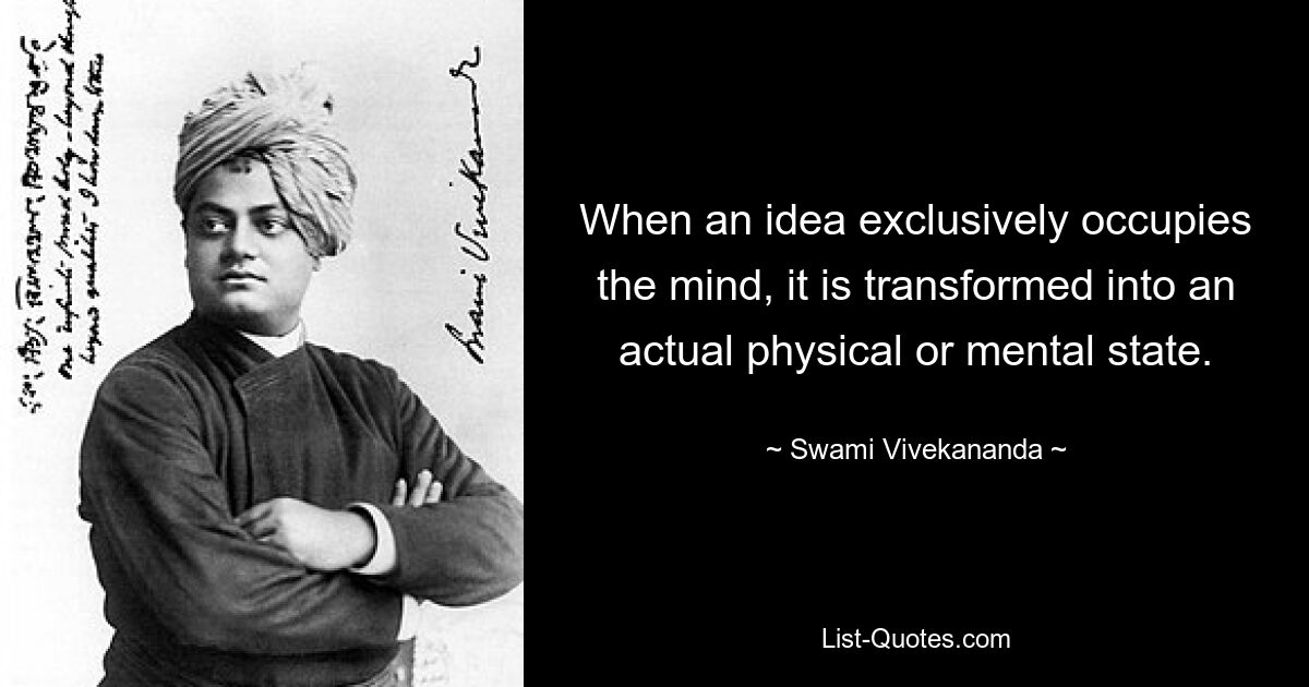 When an idea exclusively occupies the mind, it is transformed into an actual physical or mental state. — © Swami Vivekananda