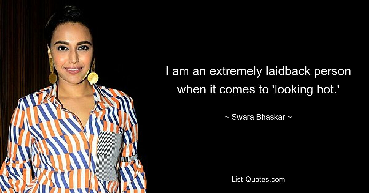 I am an extremely laidback person when it comes to 'looking hot.' — © Swara Bhaskar