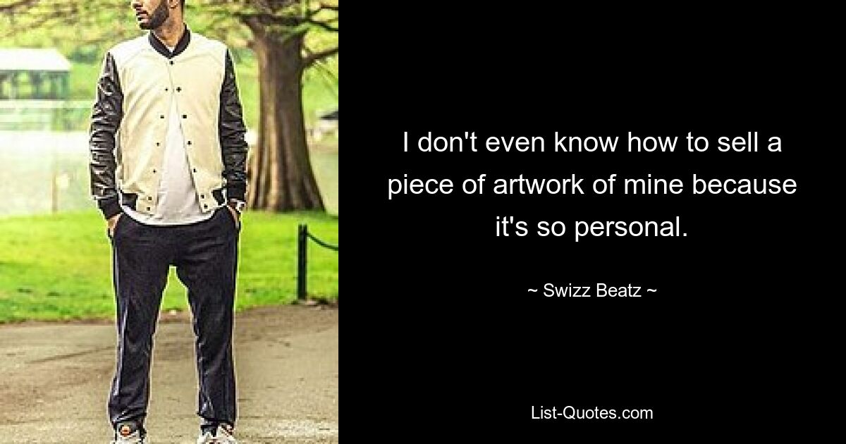 I don't even know how to sell a piece of artwork of mine because it's so personal. — © Swizz Beatz