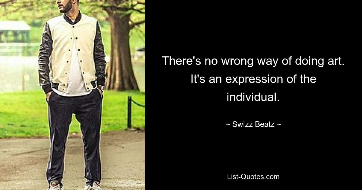 There's no wrong way of doing art. It's an expression of the individual. — © Swizz Beatz