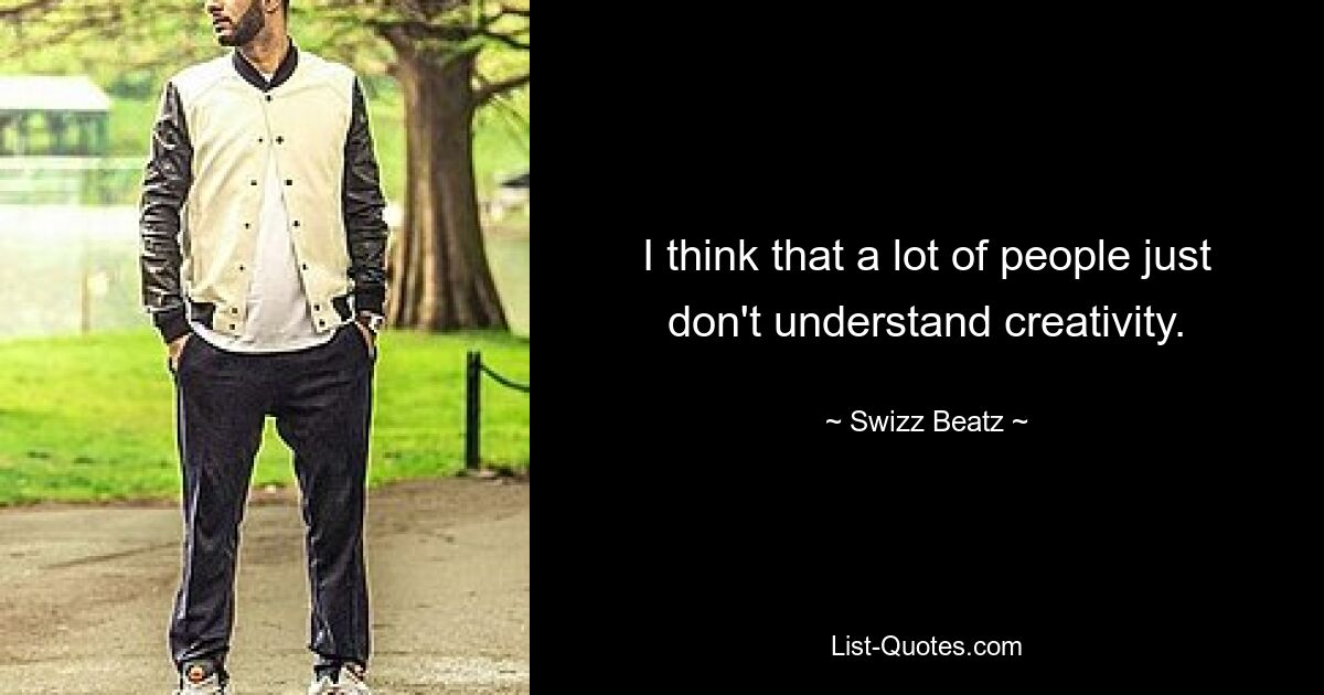 I think that a lot of people just don't understand creativity. — © Swizz Beatz