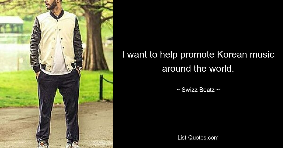 I want to help promote Korean music around the world. — © Swizz Beatz