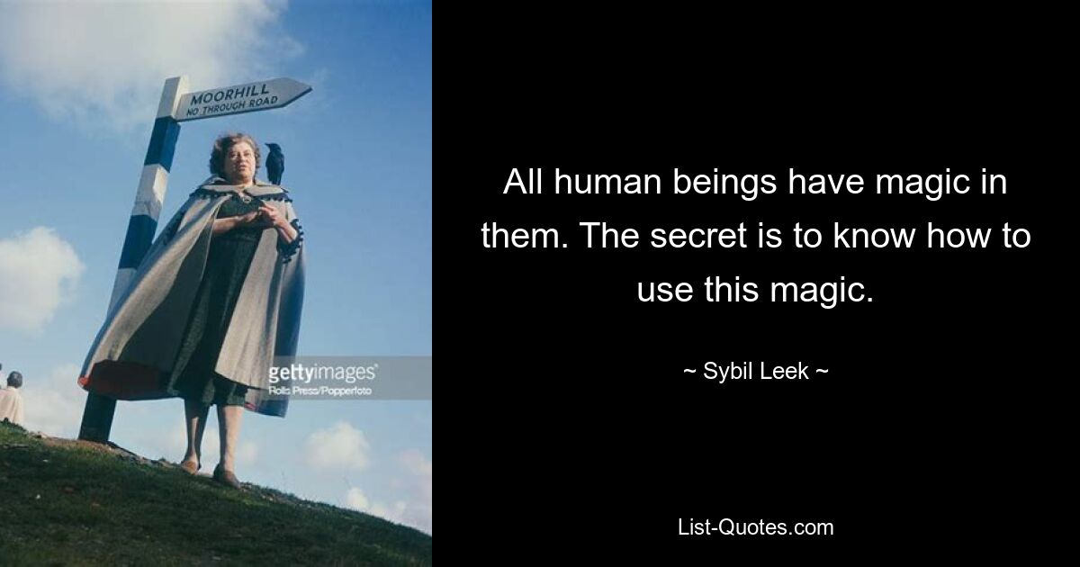 All human beings have magic in them. The secret is to know how to use this magic. — © Sybil Leek