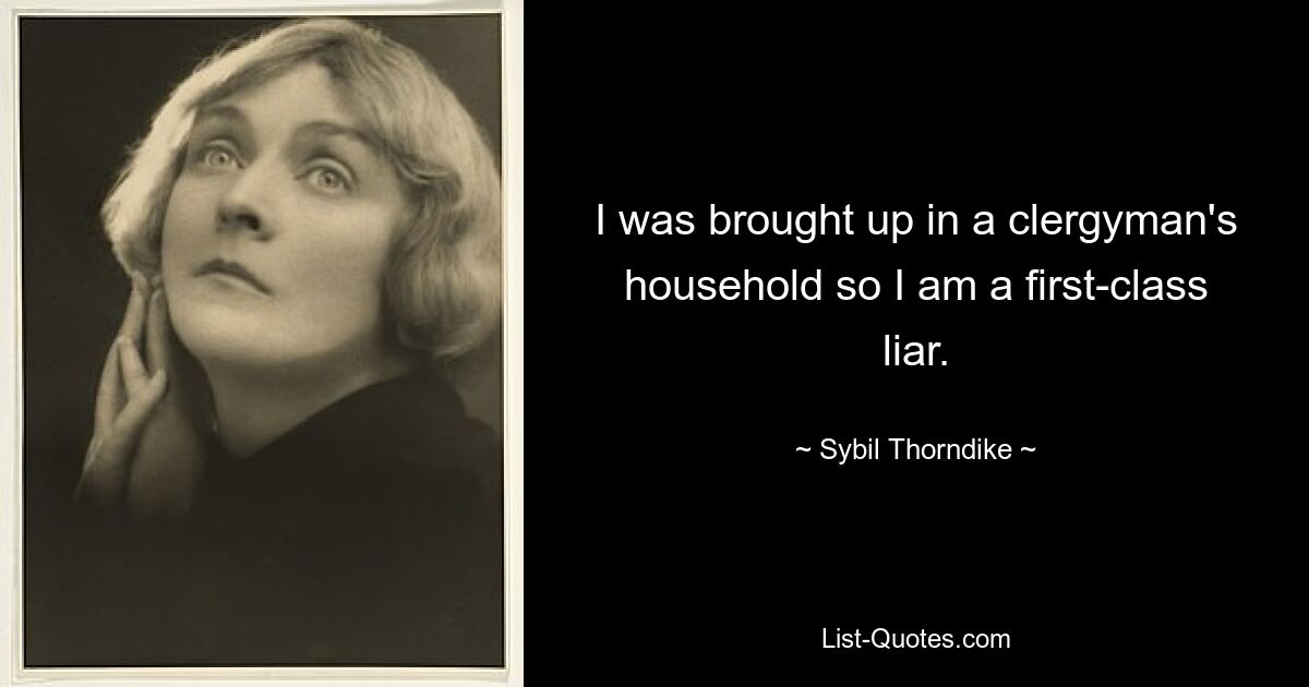 I was brought up in a clergyman's household so I am a first-class liar. — © Sybil Thorndike