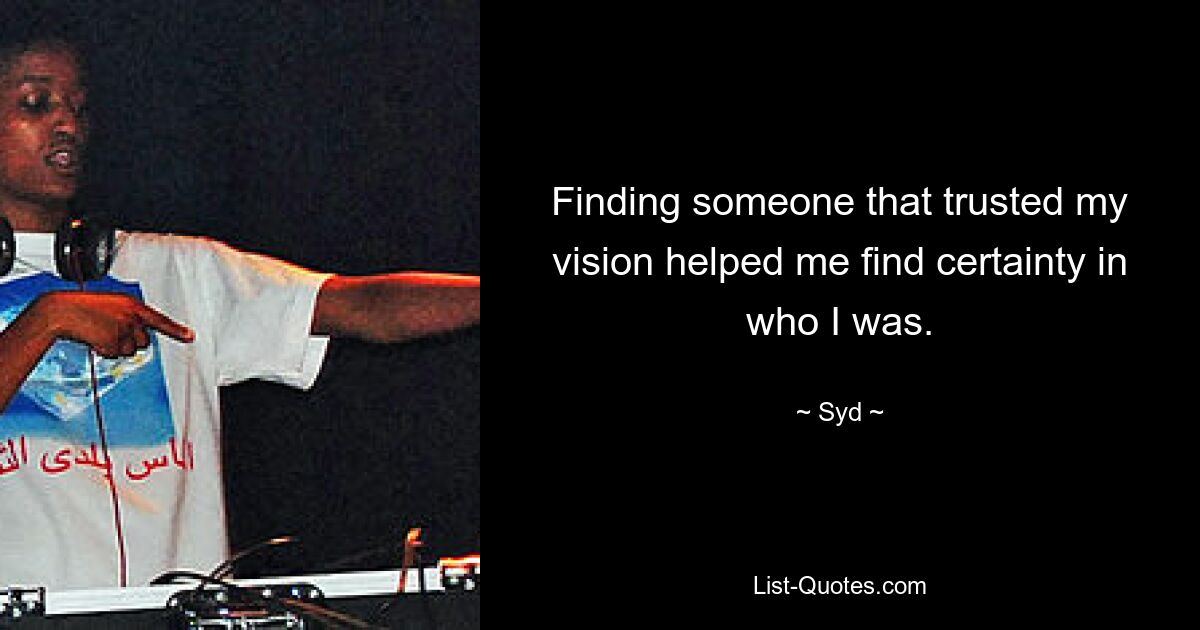 Finding someone that trusted my vision helped me find certainty in who I was. — © Syd