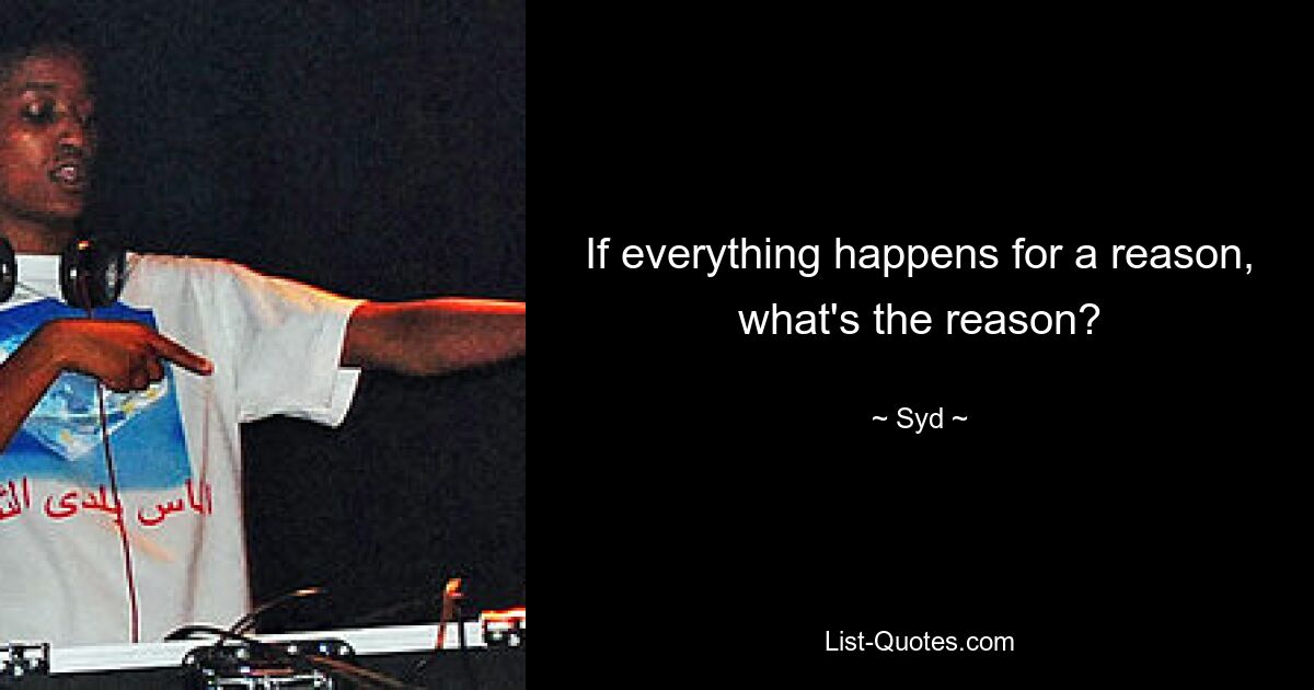 If everything happens for a reason, what's the reason? — © Syd