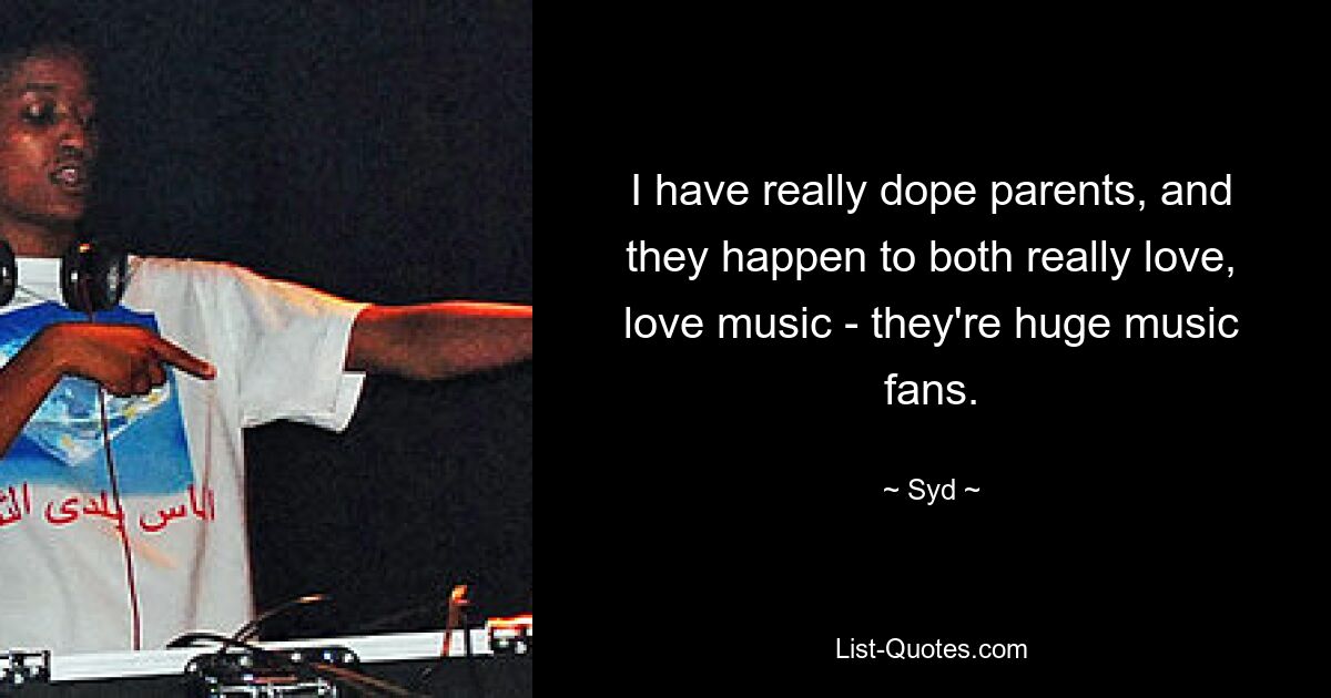 I have really dope parents, and they happen to both really love, love music - they're huge music fans. — © Syd