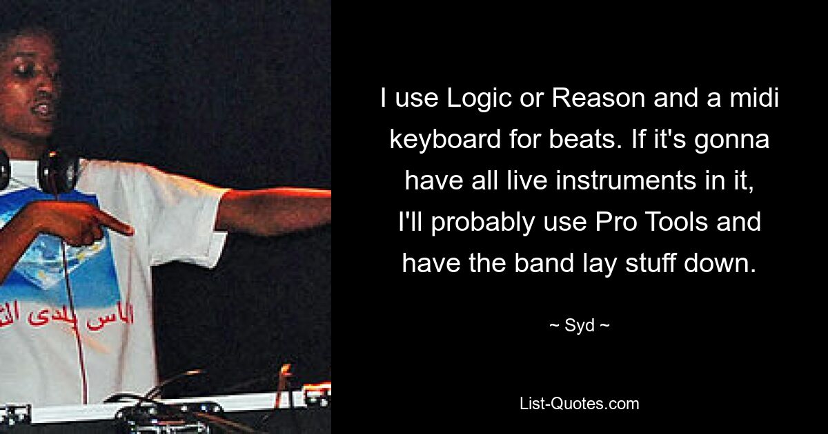 Я использую Logic или Reason и миди-клавиатуру для битов. Если там будут все живые инструменты, я, вероятно, воспользуюсь Pro Tools и попрошу группу записать материал. — © Сид 