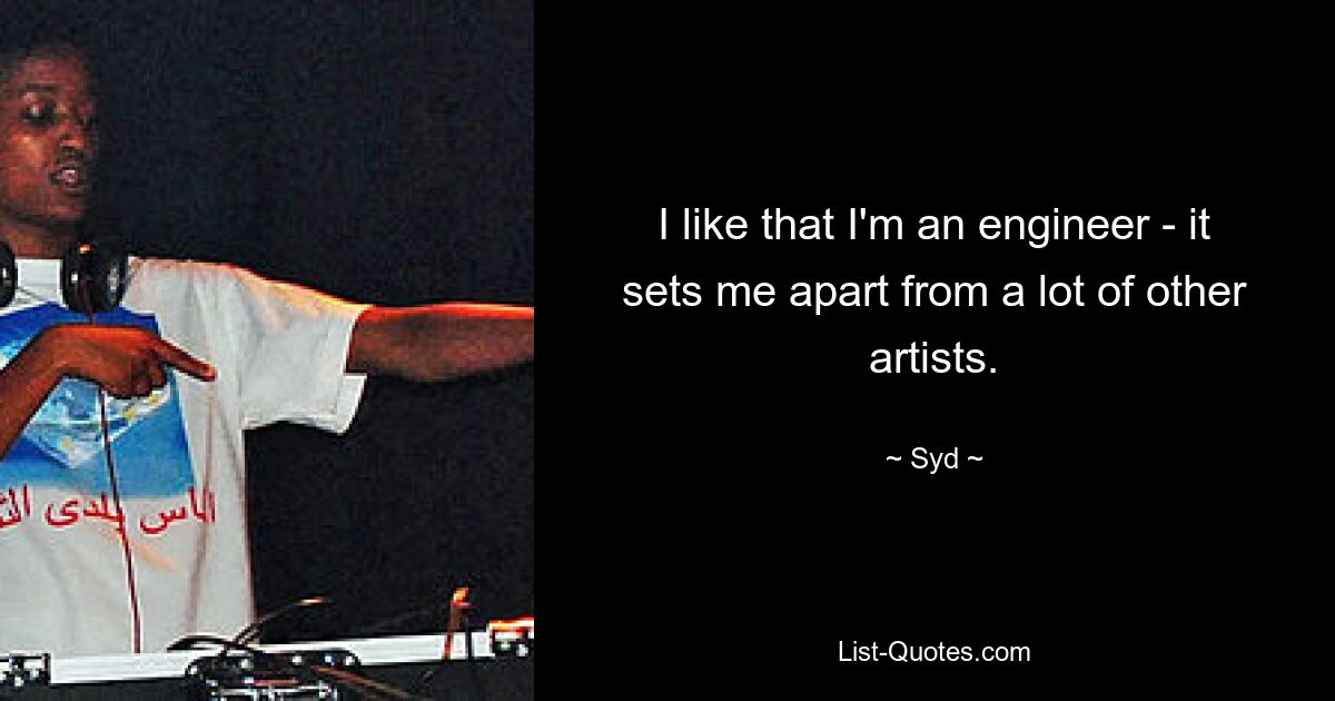 I like that I'm an engineer - it sets me apart from a lot of other artists. — © Syd