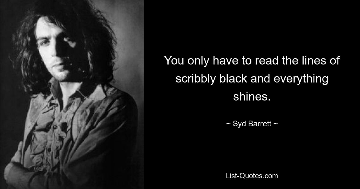 You only have to read the lines of scribbly black and everything shines. — © Syd Barrett