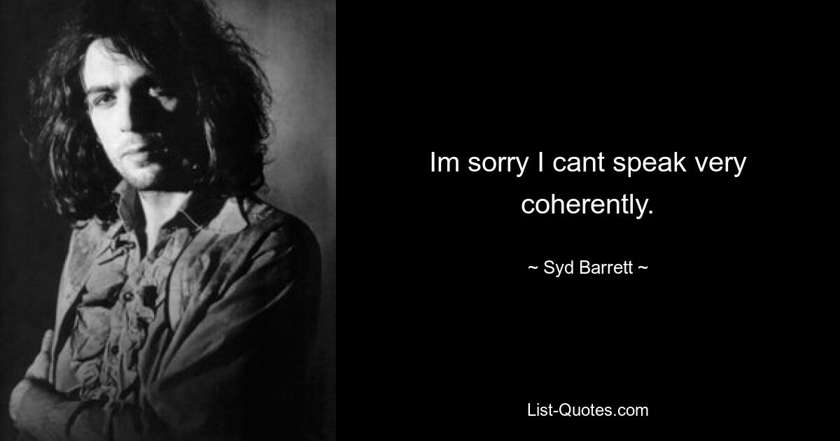 Im sorry I cant speak very coherently. — © Syd Barrett