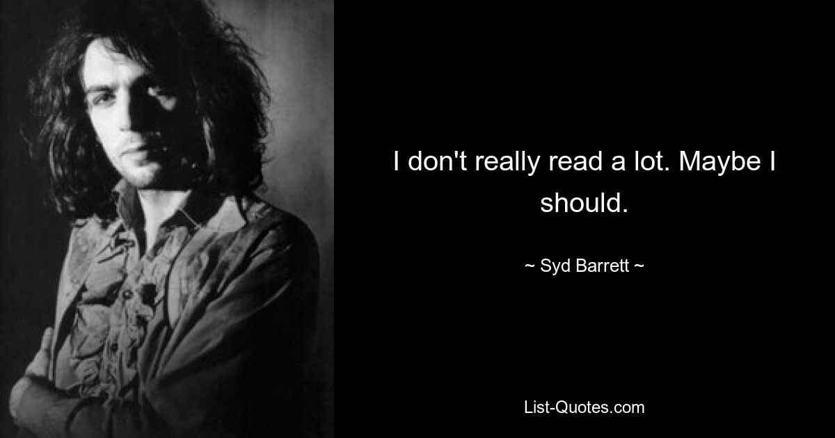 I don't really read a lot. Maybe I should. — © Syd Barrett