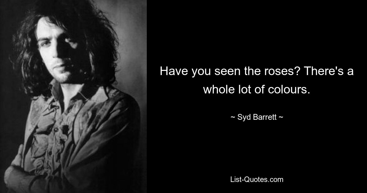 Have you seen the roses? There's a whole lot of colours. — © Syd Barrett