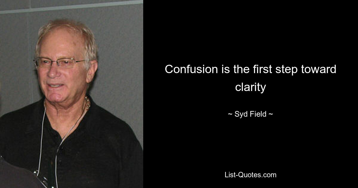 Confusion is the first step toward clarity — © Syd Field