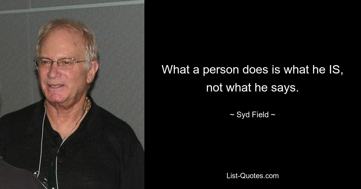 What a person does is what he IS, not what he says. — © Syd Field