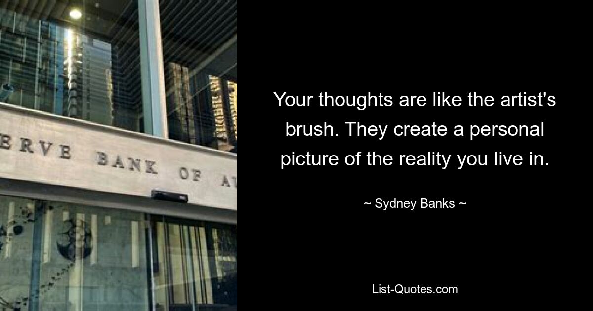 Your thoughts are like the artist's brush. They create a personal picture of the reality you live in. — © Sydney Banks