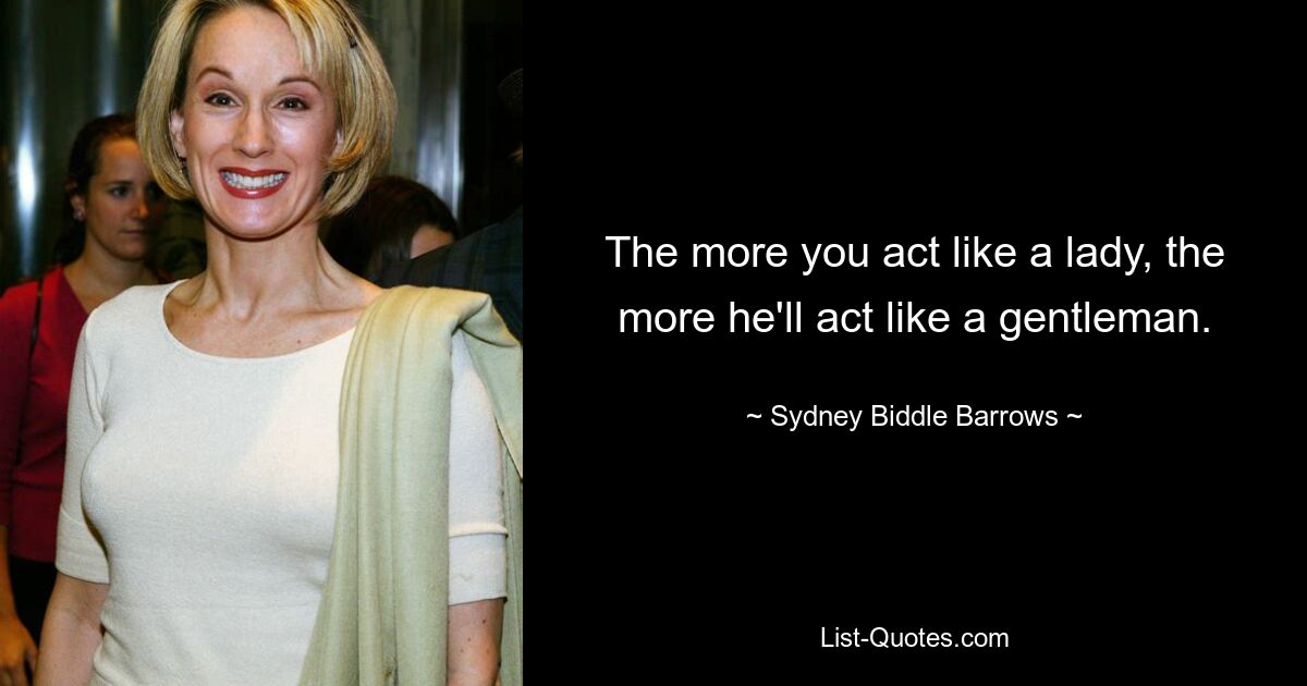 The more you act like a lady, the more he'll act like a gentleman. — © Sydney Biddle Barrows