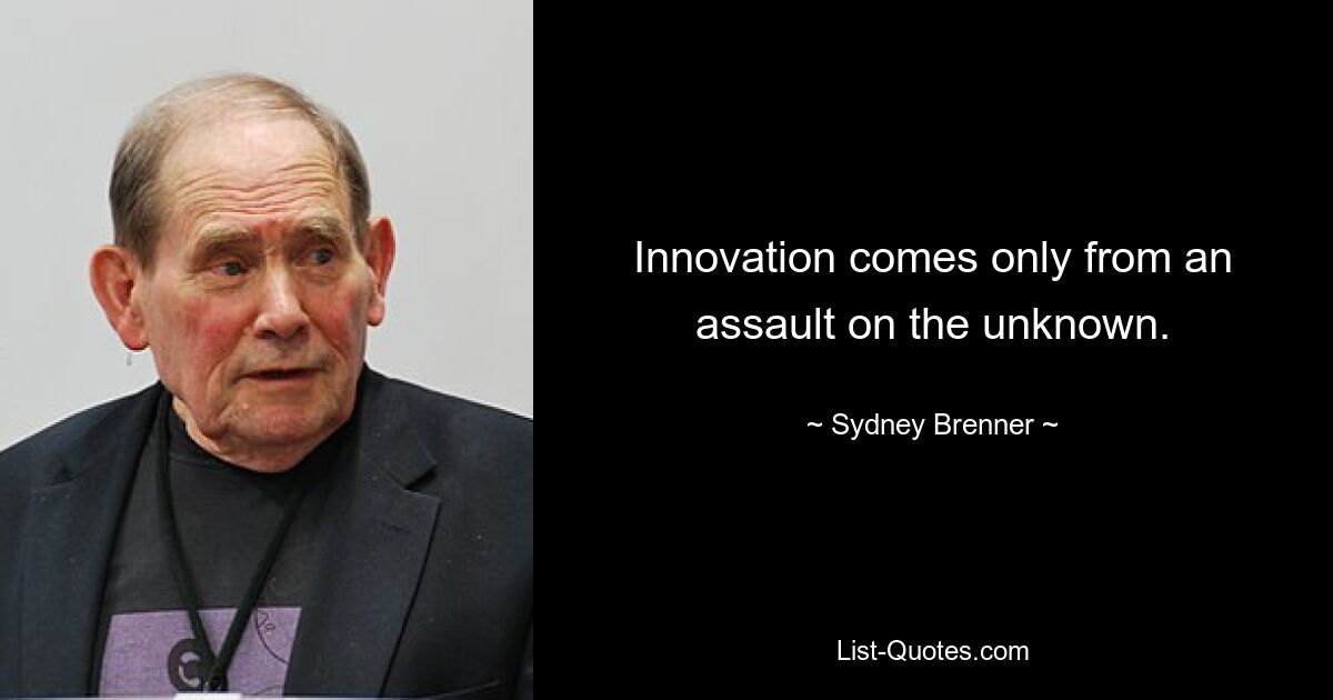 Innovation comes only from an assault on the unknown. — © Sydney Brenner