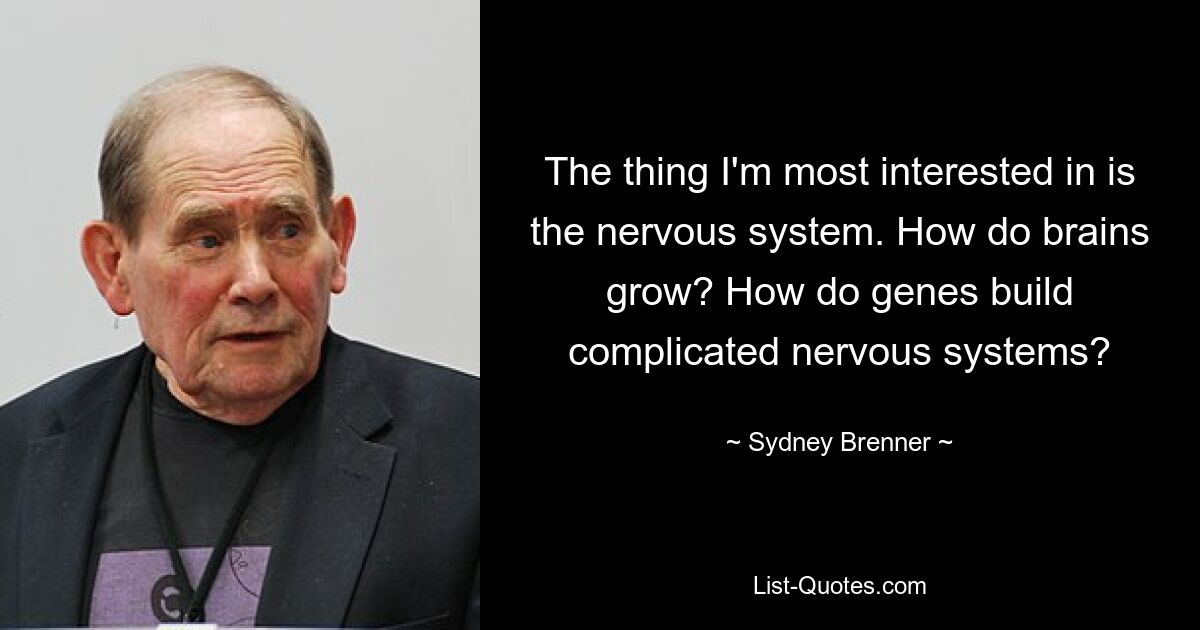 The thing I'm most interested in is the nervous system. How do brains grow? How do genes build complicated nervous systems? — © Sydney Brenner