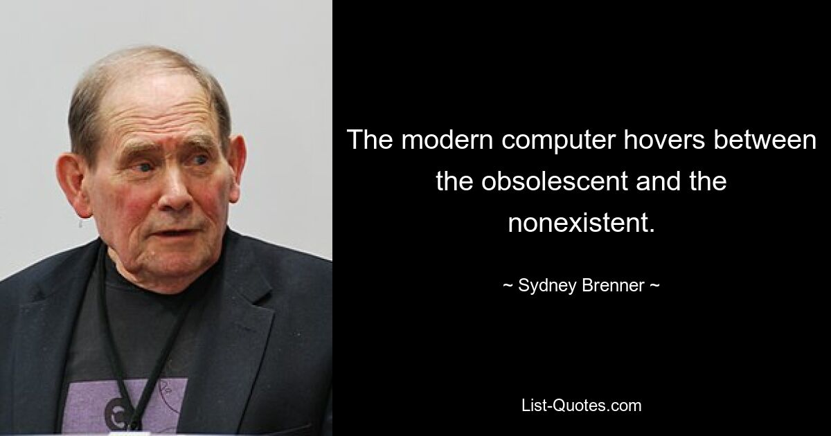 The modern computer hovers between the obsolescent and the nonexistent. — © Sydney Brenner