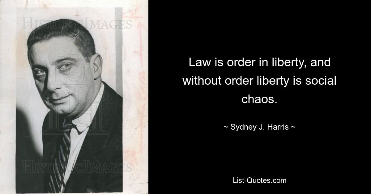 Закон есть порядок в свободе, а свобода без порядка есть социальный хаос. — © Сидней Дж. Харрис 