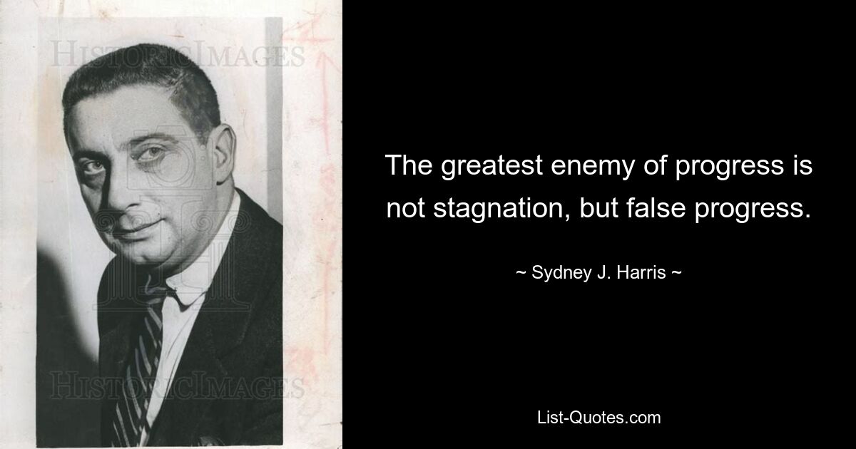 The greatest enemy of progress is not stagnation, but false progress. — © Sydney J. Harris