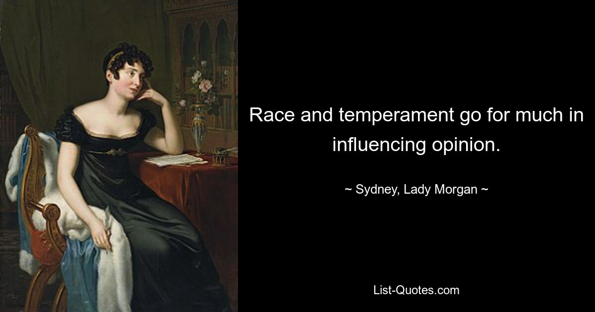 Race and temperament go for much in influencing opinion. — © Sydney, Lady Morgan