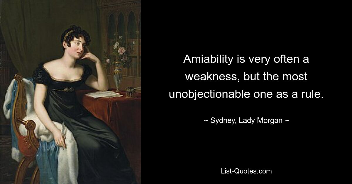 Amiability is very often a weakness, but the most unobjectionable one as a rule. — © Sydney, Lady Morgan