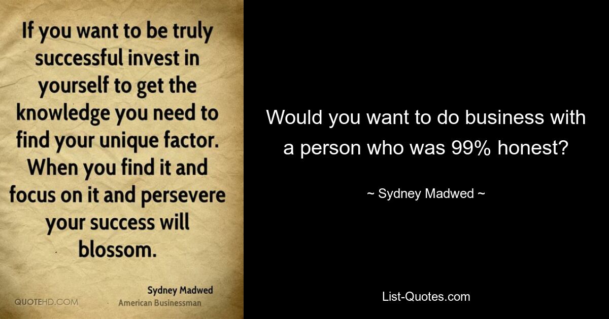 Would you want to do business with a person who was 99% honest? — © Sydney Madwed