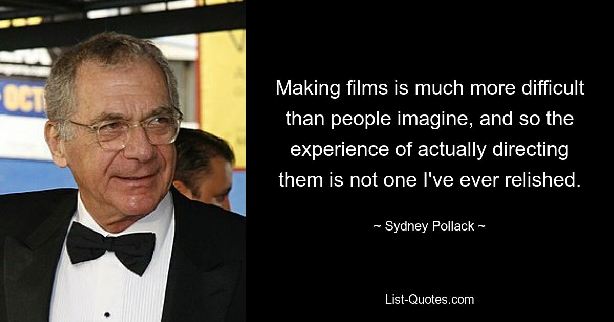 Making films is much more difficult than people imagine, and so the experience of actually directing them is not one I've ever relished. — © Sydney Pollack