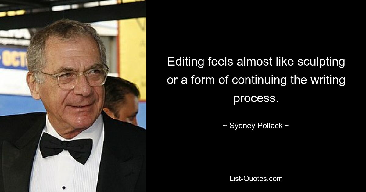 Editing feels almost like sculpting or a form of continuing the writing process. — © Sydney Pollack