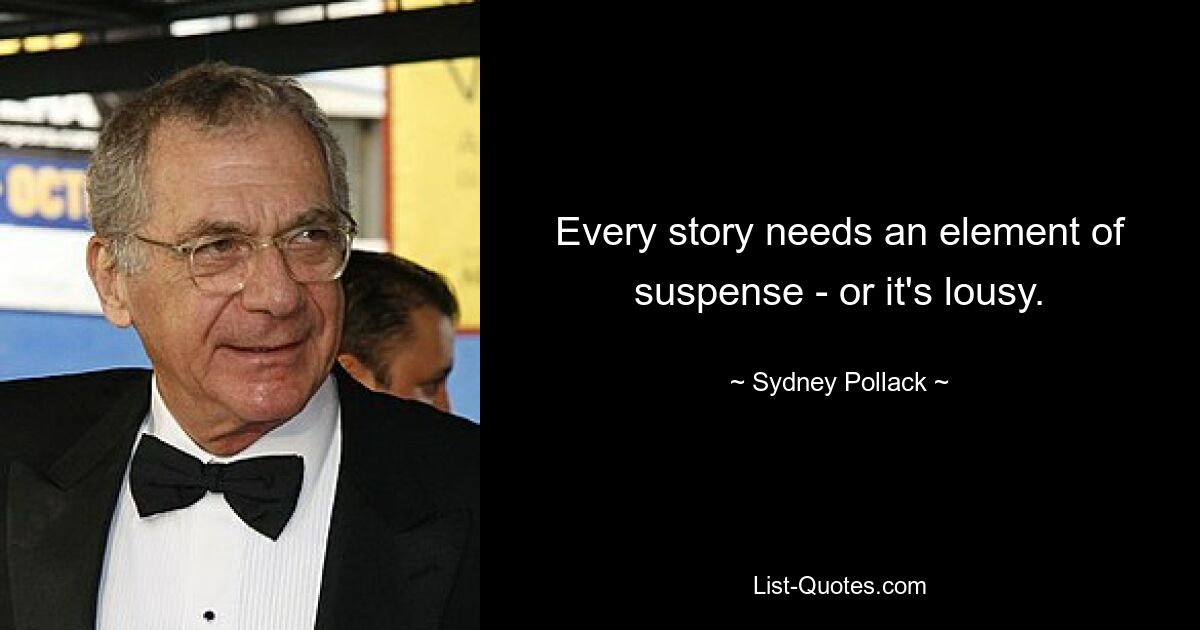 Every story needs an element of suspense - or it's lousy. — © Sydney Pollack