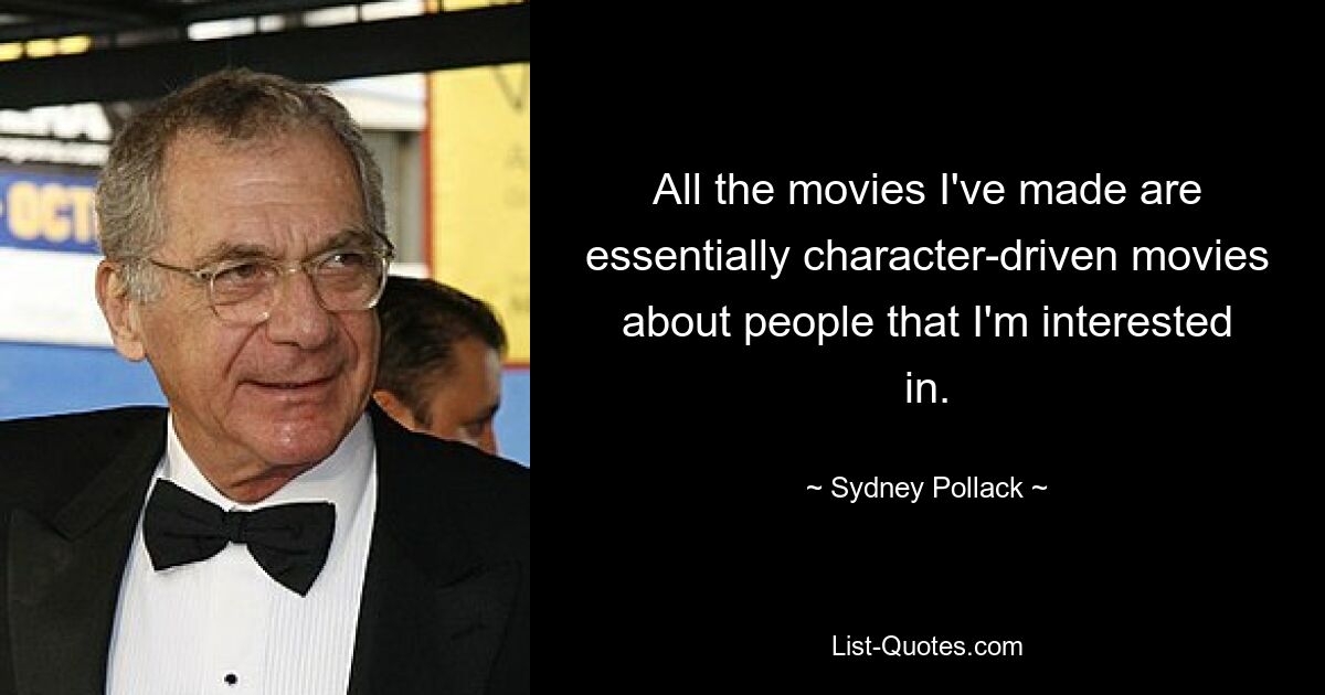 All the movies I've made are essentially character-driven movies about people that I'm interested in. — © Sydney Pollack