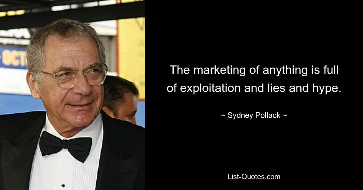 The marketing of anything is full of exploitation and lies and hype. — © Sydney Pollack