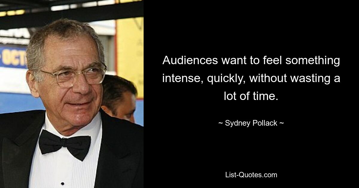 Audiences want to feel something intense, quickly, without wasting a lot of time. — © Sydney Pollack