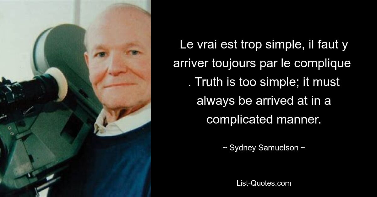 Le vrai est trop simple, il faut y прибытия toujours par le comlique. Истина слишком проста; к этому всегда нужно прийти сложным путем. — © Сидней Самуэльсон 