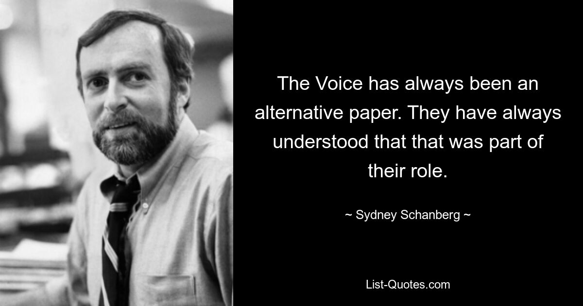 The Voice has always been an alternative paper. They have always understood that that was part of their role. — © Sydney Schanberg