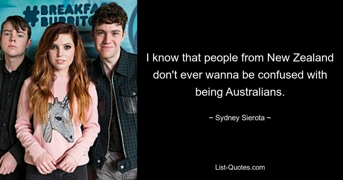 I know that people from New Zealand don't ever wanna be confused with being Australians. — © Sydney Sierota