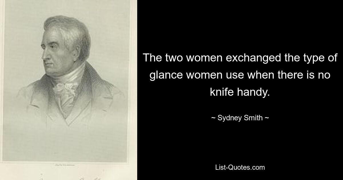 The two women exchanged the type of glance women use when there is no knife handy. — © Sydney Smith