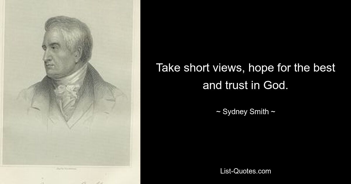 Take short views, hope for the best and trust in God. — © Sydney Smith