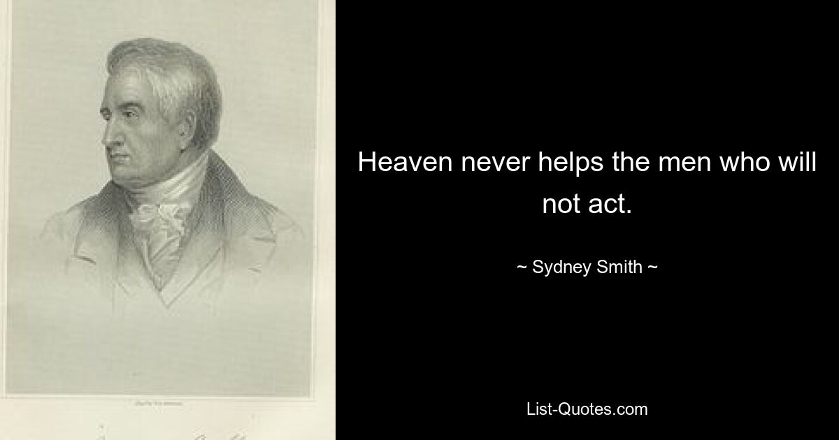 Heaven never helps the men who will not act. — © Sydney Smith