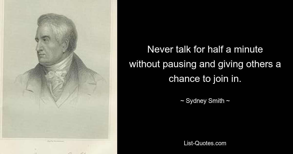 Never talk for half a minute without pausing and giving others a chance to join in. — © Sydney Smith